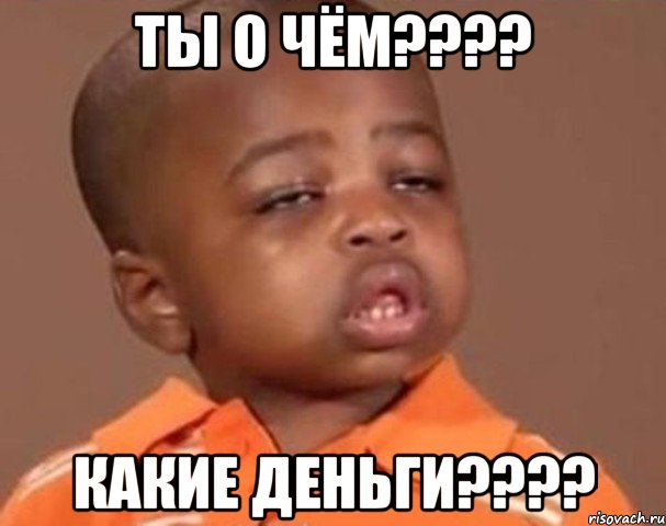 Ты о чём???? Какие деньги????, Мем  Какой пацан (негритенок)