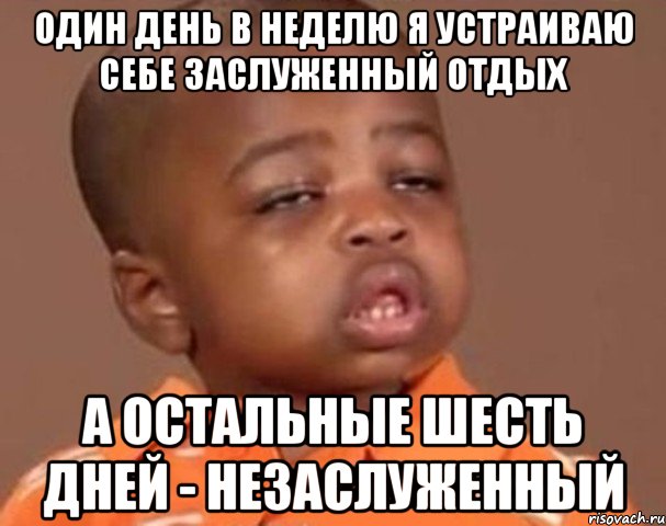 один день в неделю я устраиваю себе заслуженный отдых а остальные шесть дней - незаслуженный, Мем  Какой пацан (негритенок)