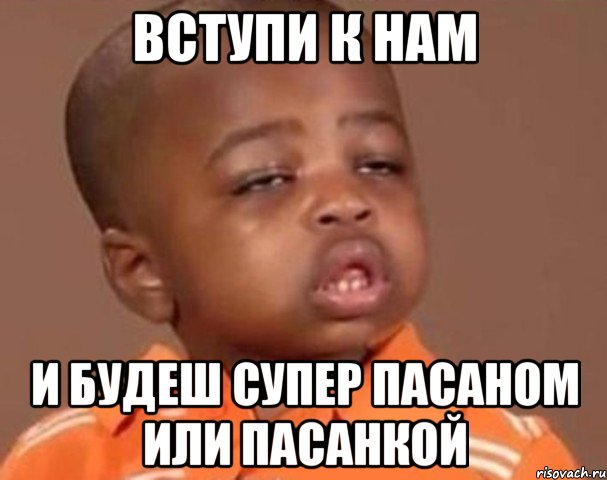 Вступи к нам и будеш супер пасаном или пасанкой, Мем  Какой пацан (негритенок)