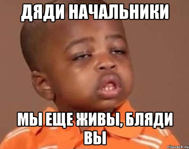 Дяди начальники мы еще живы, бляди вы, Мем  Какой пацан (негритенок)