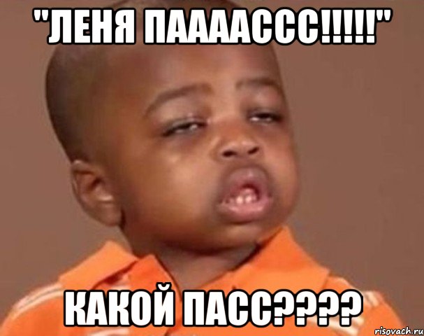 "Леня ПААААССС!!!!!" какой пасс????, Мем  Какой пацан (негритенок)