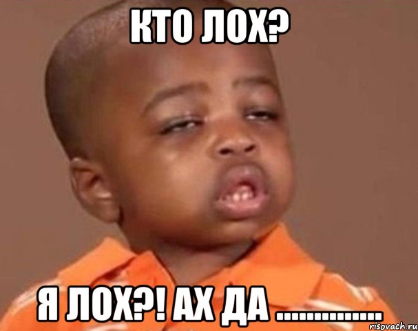 КТО ЛОХ? Я ЛОХ?! АХ ДА .............., Мем  Какой пацан (негритенок)