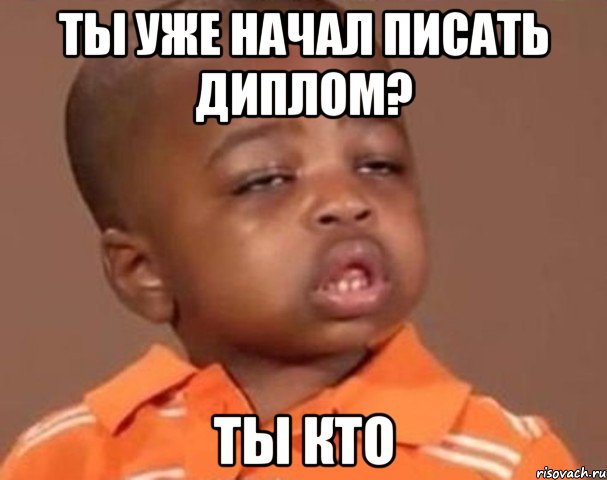 Ты уже начал писать диплом? Ты кто, Мем  Какой пацан (негритенок)