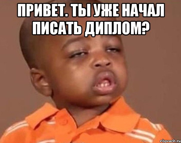 Привет. Ты уже начал писать диплом? , Мем  Какой пацан (негритенок)