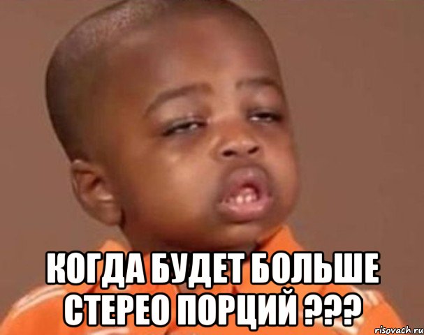  когда будет больше стерео порций ???, Мем  Какой пацан (негритенок)