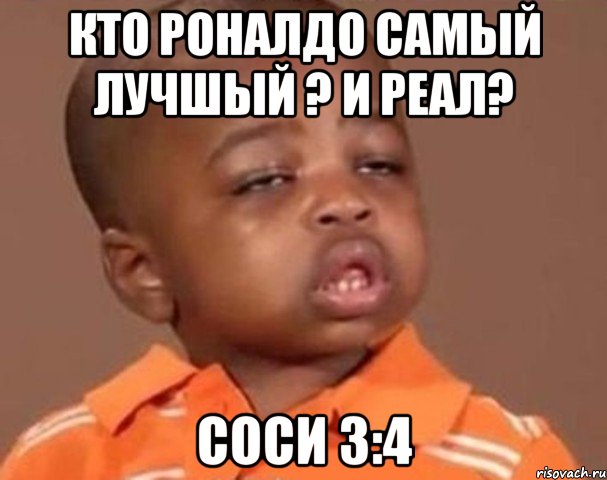 Кто Роналдо самый лучшый ? И Реал? Соси 3:4, Мем  Какой пацан (негритенок)
