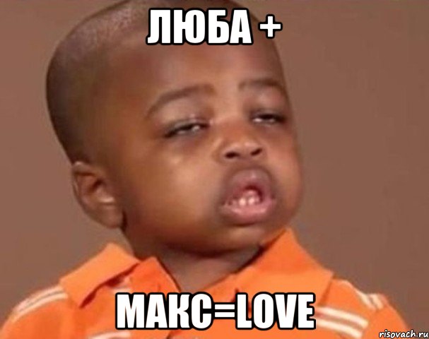 Люба + Макс=Love, Мем  Какой пацан (негритенок)