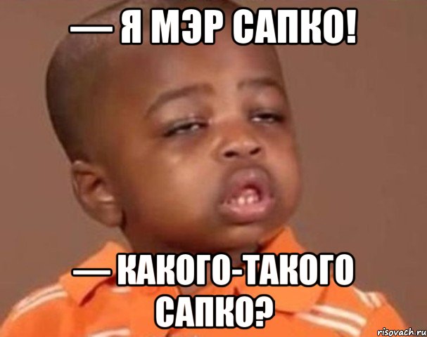 — Я мэр Сапко! — Какого-такого сапко?, Мем  Какой пацан (негритенок)