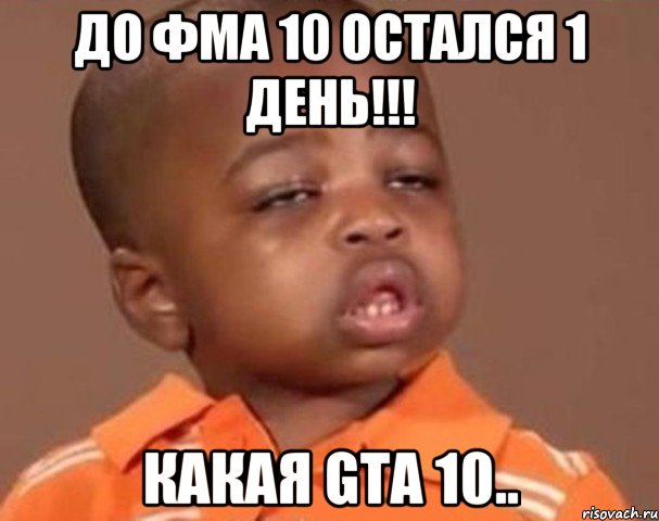 до ФМА 10 остался 1 день!!! какая GTA 10.., Мем  Какой пацан (негритенок)