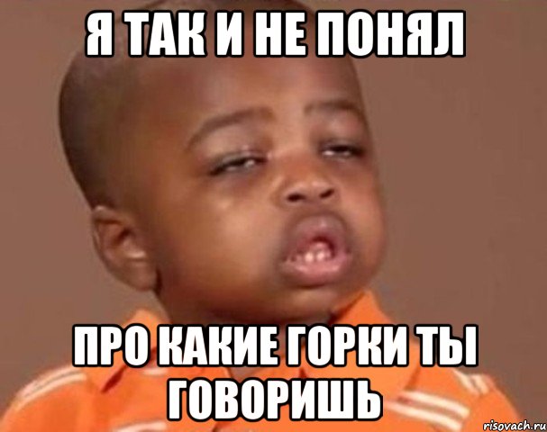я так и не понял про какие горки ты говоришь, Мем  Какой пацан (негритенок)