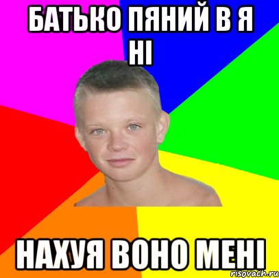 батько пяний в я ні нахуя воно мені