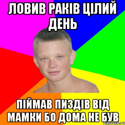 ловив раків цілий день піймав пиздів від мамки бо дома не був