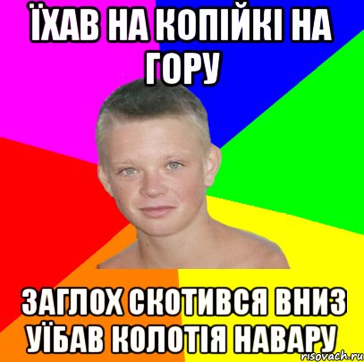 їхав на копійкі на гору заглох скотився вниз уїбав колотія навару