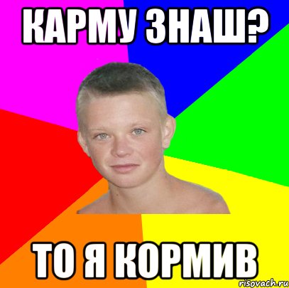 карму знаш? то я кормив