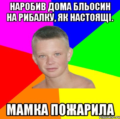 наробив дома бльосин на рибалку, як настоящі. мамка пожарила
