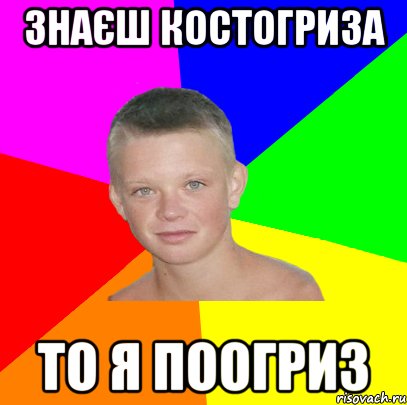 знаєш костогриза то я поогриз
