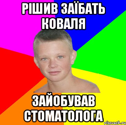 рішив заїбать коваля зайобував стоматолога