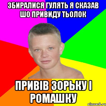 збиралися гулять я сказав шо привиду тьолок привів зорьку і ромашку
