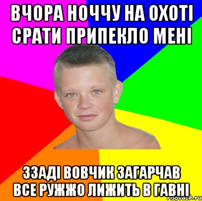 вчора ноччу на охоті срати припекло мені ззаді вовчик загарчав все ружжо лижить в гавні