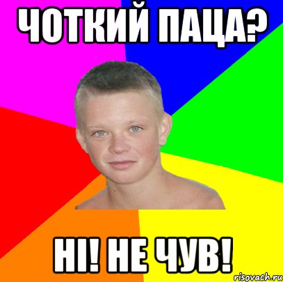 Чоткий паца? Ні! Не чув!
