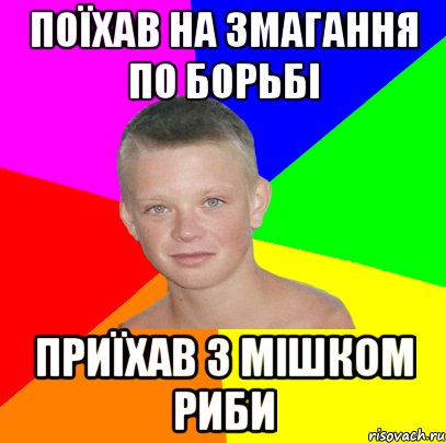 поїхав на змагання по борьбі приїхав з мішком риби