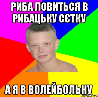 риба ловиться в рибацьку сєтку а я в волейбольну