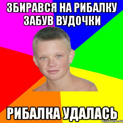 збирався на рибалку забув вудочки рибалка удалась