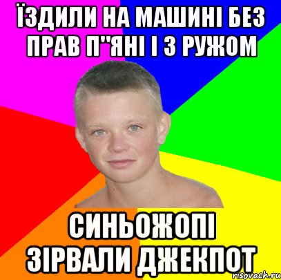 їздили на машині без прав п"яні і з ружом синьожопі зірвали джекпот