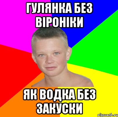 гулянка без віроніки як водка без закуски