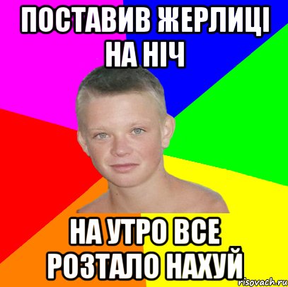 поставив жерлиці на ніч на утро все розтало нахуй