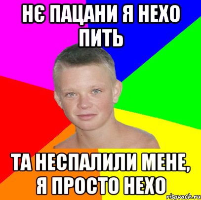 Нє пацани я нехо пить Та неспалили мене, я просто нехо