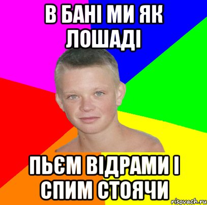 В бані ми як лошаді Пьєм відрами і спим стоячи