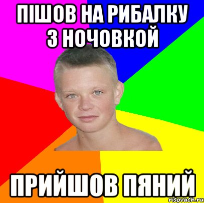 Пішов на рибалку з ночовкой Прийшов пяний