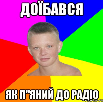 доїбався як п"яний до радіо