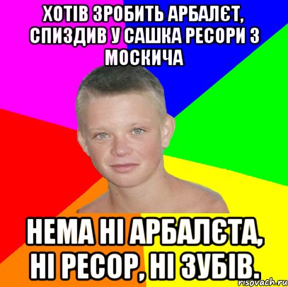 хотів зробить арбалєт, спиздив у сашка ресори з москича нема ні арбалєта, ні ресор, ні зубів.