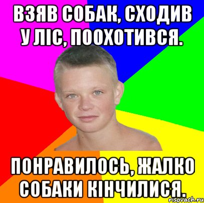 взяв собак, сходив у ліс, поохотився. понравилось, жалко собаки кінчилися.