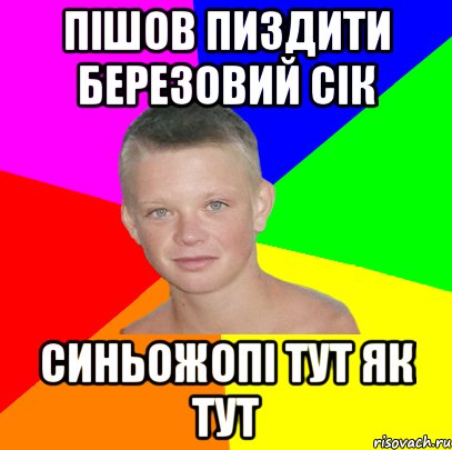 пішов пиздити березовий сік синьожопі тут як тут