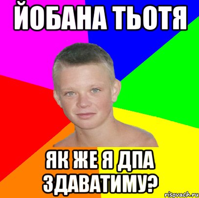 йобана тьотя як же я ДПА здаватиму?