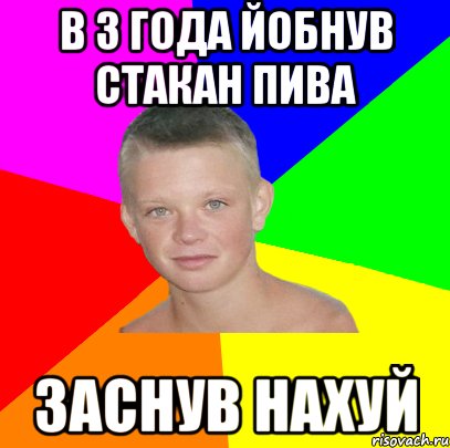 в 3 года йобнув стакан пива заснув нахуй