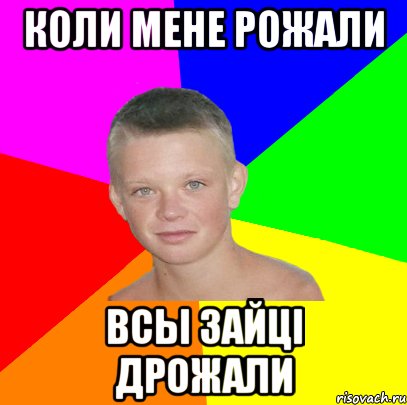 коли мене рожали всы зайці дрожали