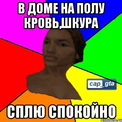 В доме на полу кровь,шкура сплю спокойно