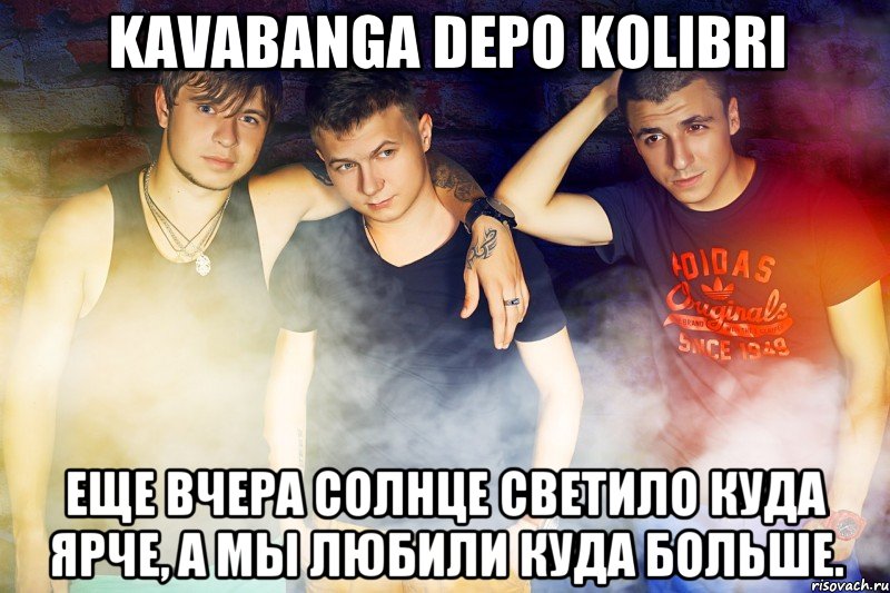 kavabanga Depo kolibri Еще вчера солнце светило куда ярче, А мы любили куда больше.