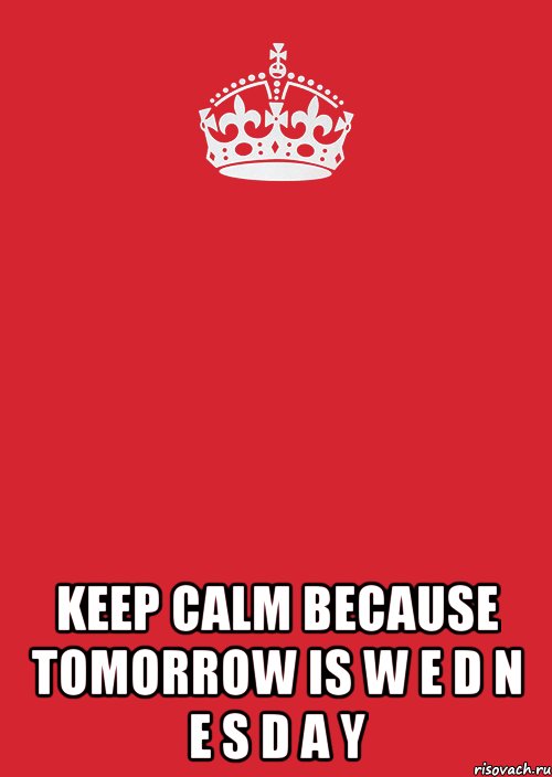  KEEP CALM BECAUSE TOMORROW IS W E D N E S D A Y, Комикс Keep Calm 3