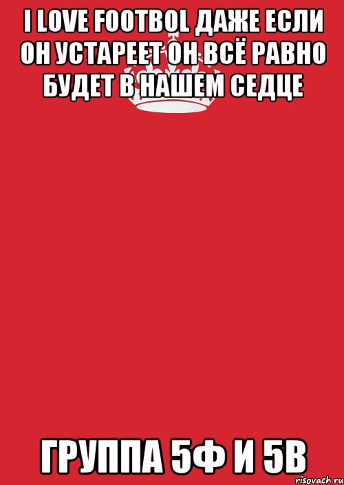 I LOVE FOOTBOL ДАЖЕ ЕСЛИ ОН УСТАРЕЕТ ОН ВСЁ РАВНО БУДЕТ В НАШЕМ СЕДЦЕ ГРУППА 5Ф И 5В, Комикс Keep Calm 3