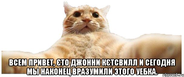  Всем привет, єто Джонни Кєтсвилл и сегодня мы наконец вразумили этого уебка., Мем   Кэтсвилл