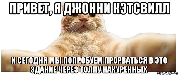 Привет, я Джонни Кэтсвилл и сегодня мы попробуем прорваться в это здание через толпу накуренных, Мем   Кэтсвилл