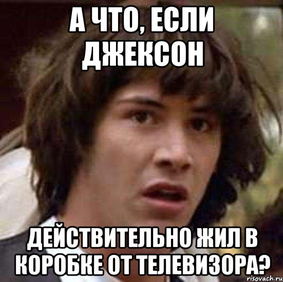 а что, если джексон действительно жил в коробке от телевизора?, Мем А что если (Киану Ривз)