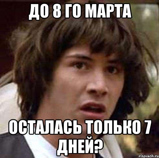 До 8 го марта осталась только 7 дней?, Мем А что если (Киану Ривз)