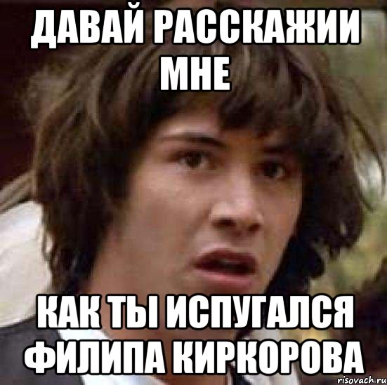 Давай расскажии мне как ты испугался Филипа Киркорова, Мем А что если (Киану Ривз)