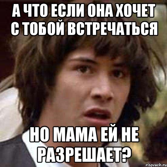 А что если она хочет с тобой встречаться но мама ей не разрешает?, Мем А что если (Киану Ривз)